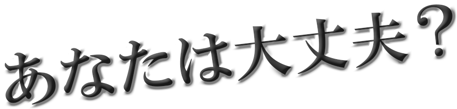 あなたは大丈夫？