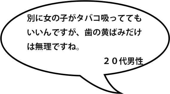 別に女の子がタバコ吸っててもいいんですが、歯の黄ばみだけは無理ですね。／２０代男性
