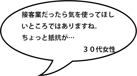 接客業だったら気を使ってほしいところではありますね。ちょっと抵抗が…／３０代女性