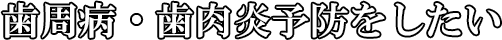 歯周病・歯肉炎予防をしたい