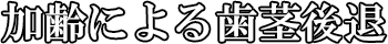 加齢による歯茎後退